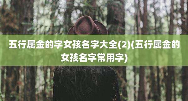 五行属金的字女孩名字大全(2)(五行属金的女孩名字常用字)