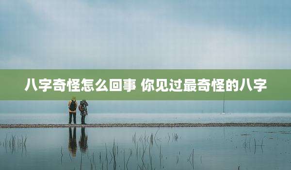 八字奇怪怎么回事 你见过最奇怪的八字