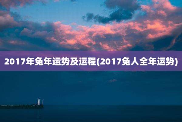 2017年兔年运势及运程(2017兔人全年运势)