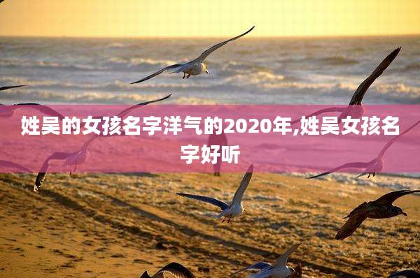 姓吴的女孩名字洋气的2020年,姓吴女孩名字好听