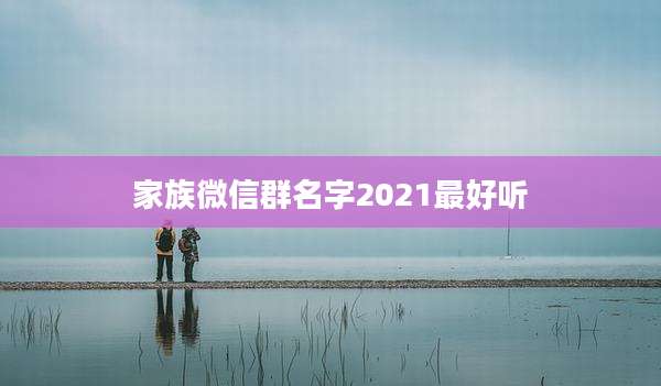家族微信群名字2021最好听