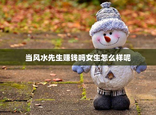 当风水先生赚钱吗女生怎么样呢