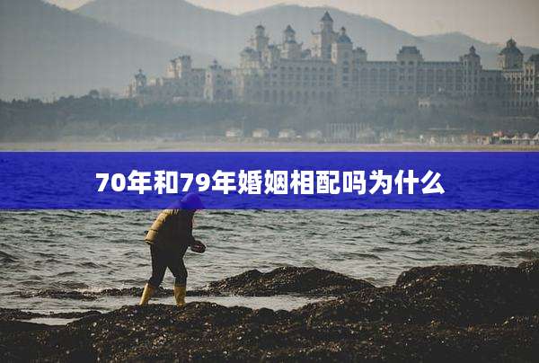 70年和79年婚姻相配吗为什么