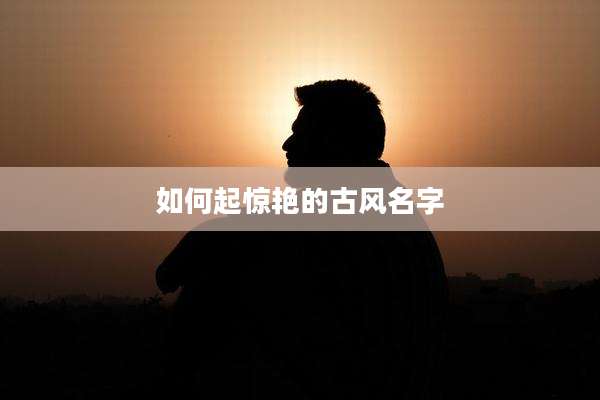 如何起惊艳的古风名字