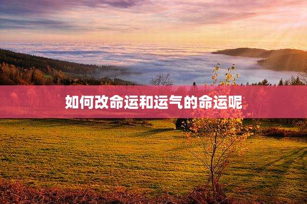 如何改命运和运气的命运呢