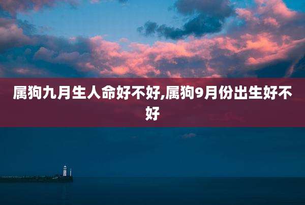 属狗九月生人命好不好,属狗9月份出生好不好