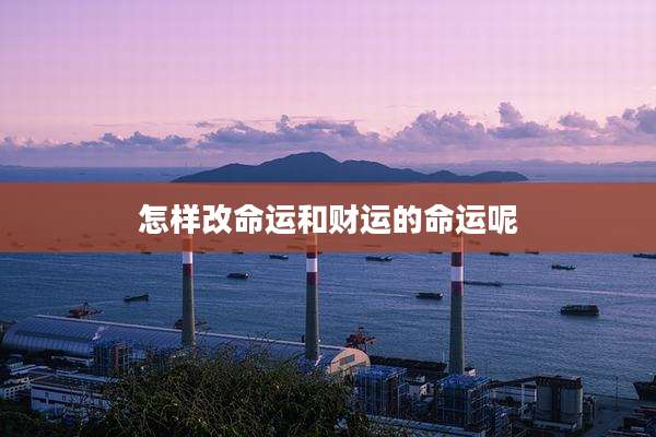 怎样改命运和财运的命运呢