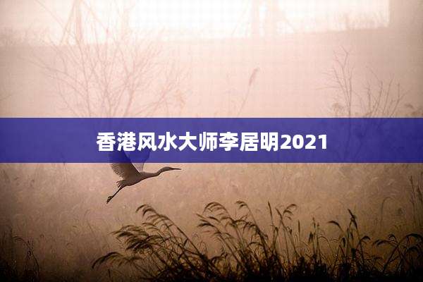 香港风水大师李居明2021