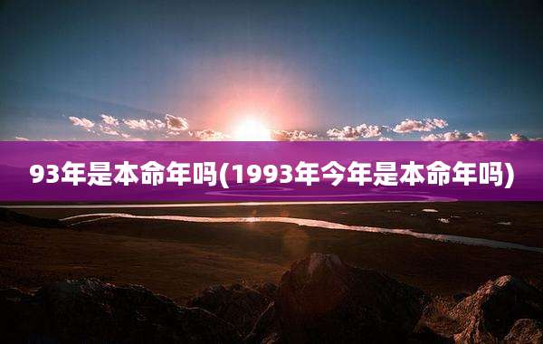 93年是本命年吗(1993年今年是本命年吗)