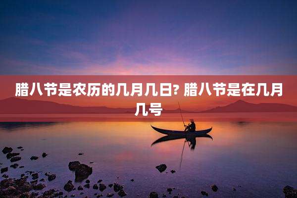 腊八节是农历的几月几日? 腊八节是在几月几号