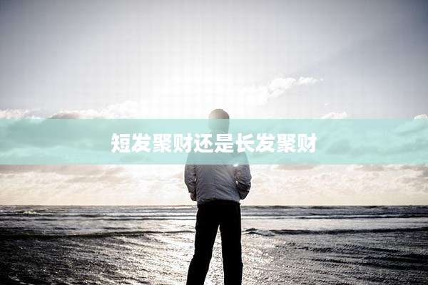 短发聚财还是长发聚财