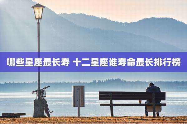哪些星座最长寿 十二星座谁寿命最长排行榜