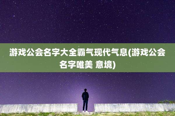 游戏公会名字大全霸气现代气息(游戏公会名字唯美 意境)