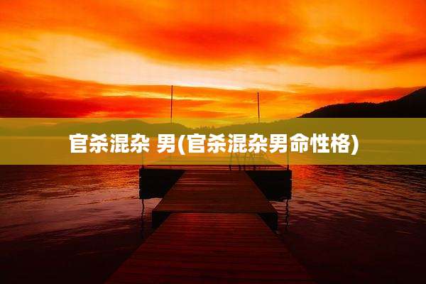官杀混杂 男(官杀混杂男命性格)