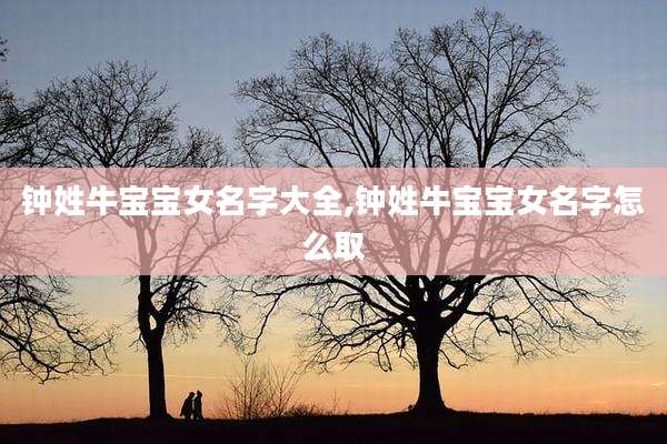 钟姓牛宝宝女名字大全,钟姓牛宝宝女名字怎么取