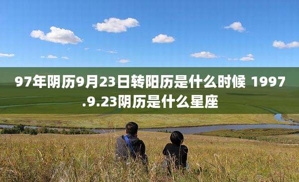 97年阴历9月23日转阳历是什么时候 1997.9.23阴历是什么星座
