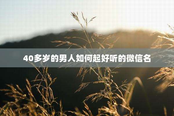 40多岁的男人如何起好听的微信名