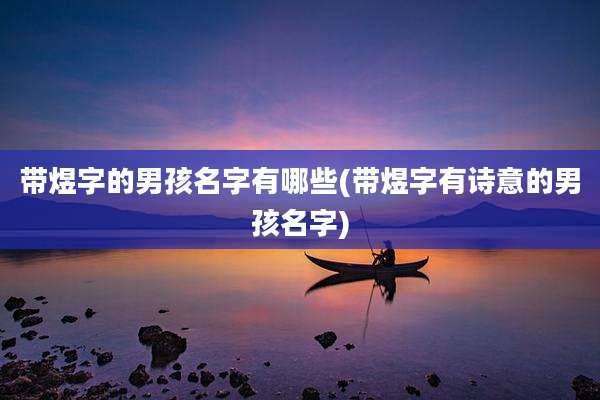 带煜字的男孩名字有哪些(带煜字有诗意的男孩名字)