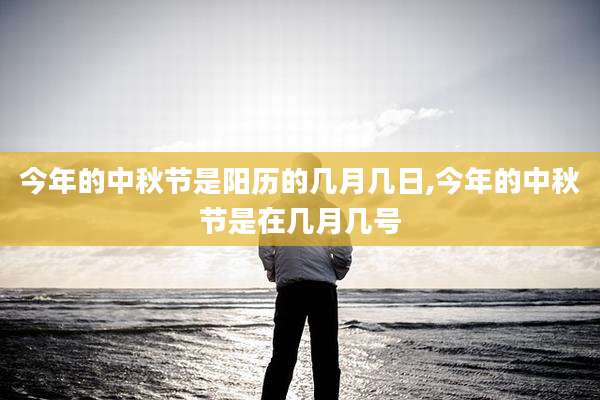 今年的中秋节是阳历的几月几日,今年的中秋节是在几月几号