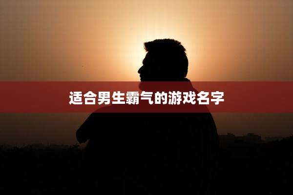 适合男生霸气的游戏名字