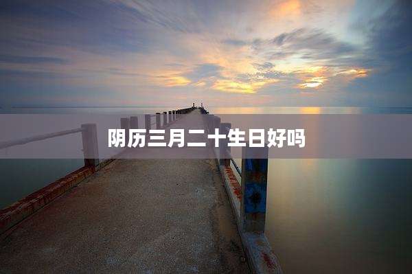 阴历三月二十生日好吗