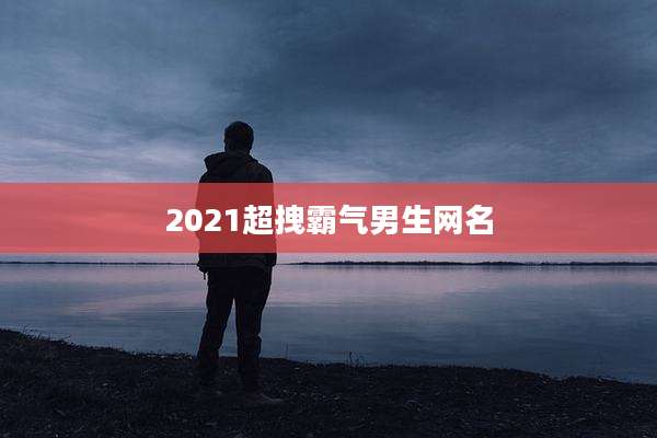 2021超拽霸气男生网名