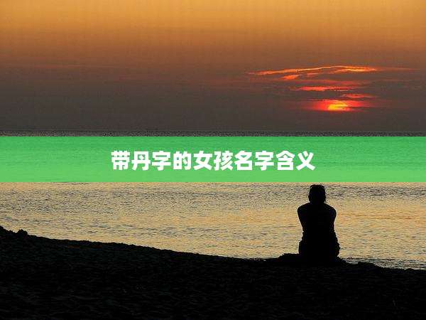 带丹字的女孩名字含义