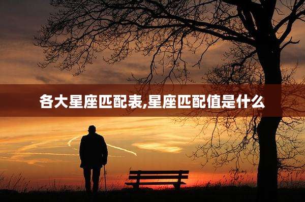 各大星座匹配表,星座匹配值是什么