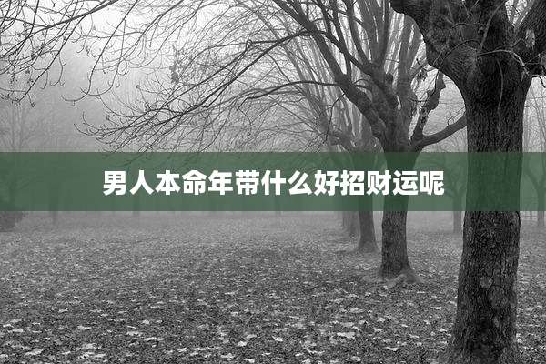 男人本命年带什么好招财运呢