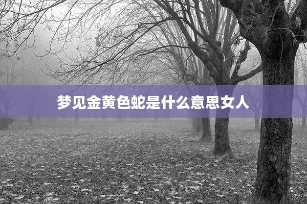 梦见金黄色蛇是什么意思女人