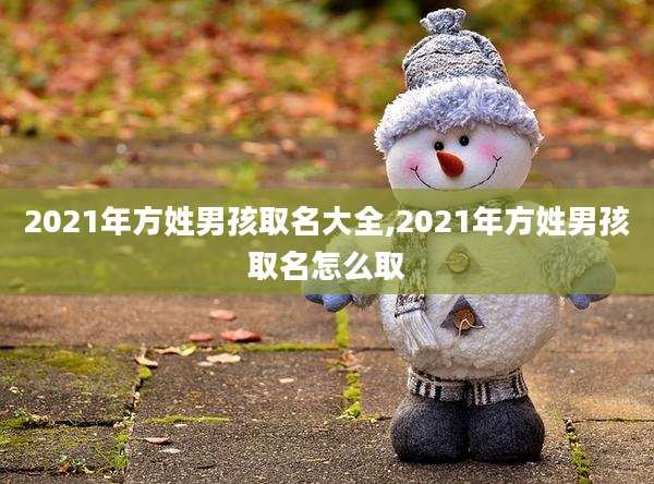 2021年方姓男孩取名大全,2021年方姓男孩取名怎么取