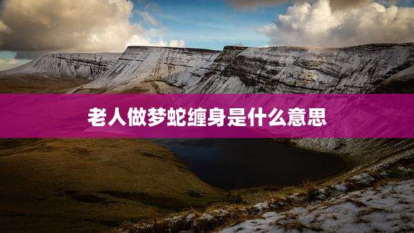 老人做梦蛇缠身是什么意思