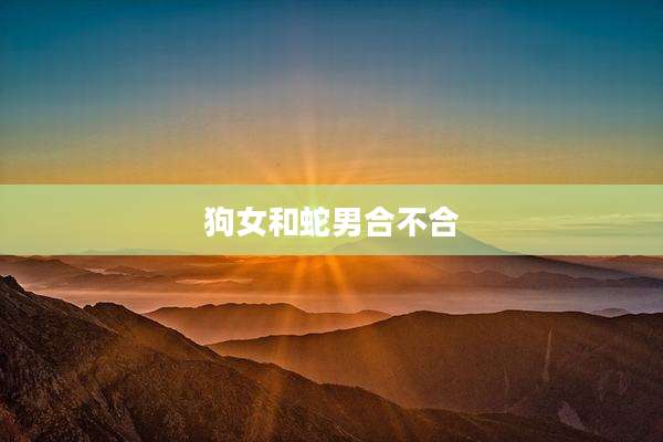 狗女和蛇男合不合