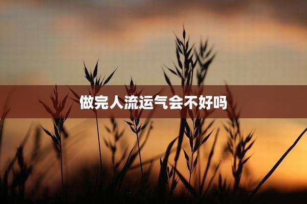 做完人流运气会不好吗