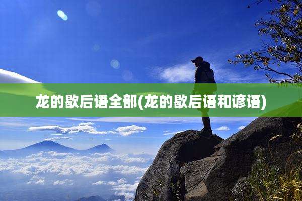 龙的歇后语全部(龙的歇后语和谚语)
