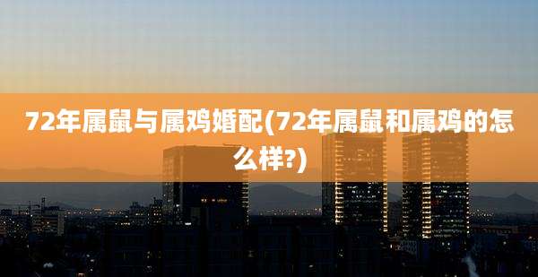 72年属鼠与属鸡婚配(72年属鼠和属鸡的怎么样?)