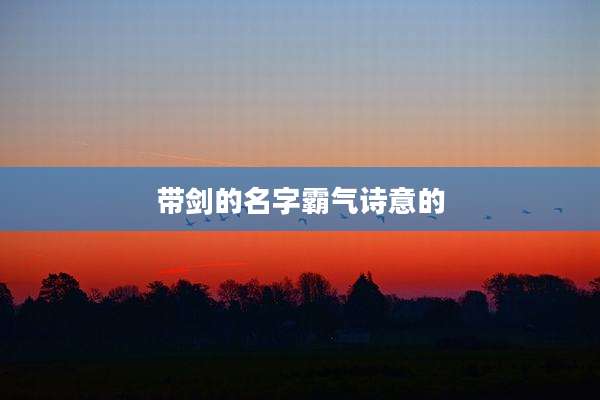 带剑的名字霸气诗意的