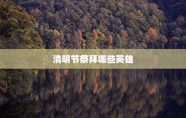 清明节祭拜哪些英雄