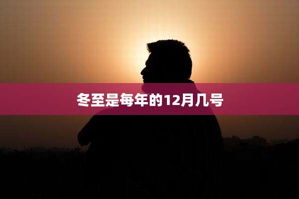 冬至是每年的12月几号