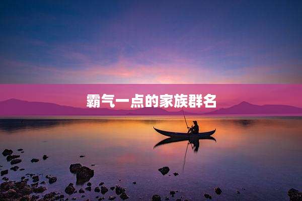 霸气一点的家族群名