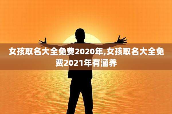 女孩取名大全免费2020年,女孩取名大全免费2021年有涵养