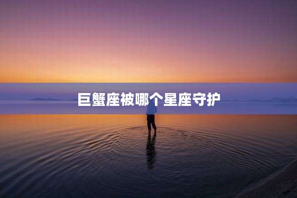 巨蟹座被哪个星座守护