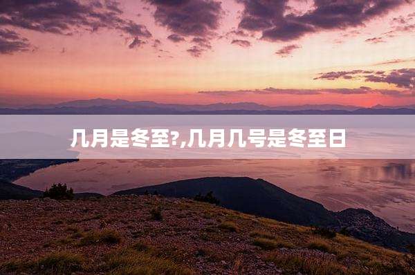 几月是冬至?,几月几号是冬至日