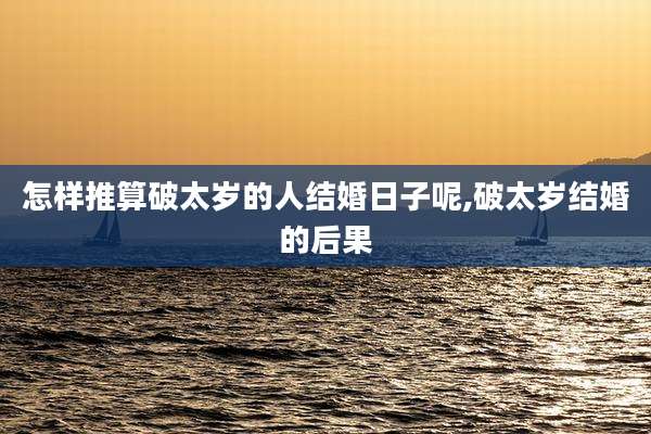 怎样推算破太岁的人结婚日子呢,破太岁结婚的后果