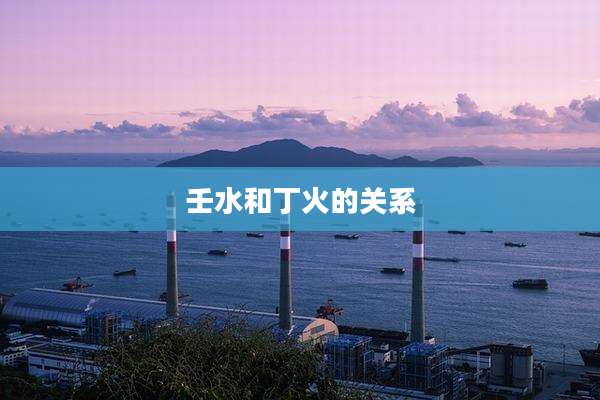 壬水和丁火的关系