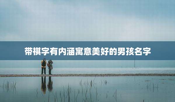 带祺字有内涵寓意美好的男孩名字