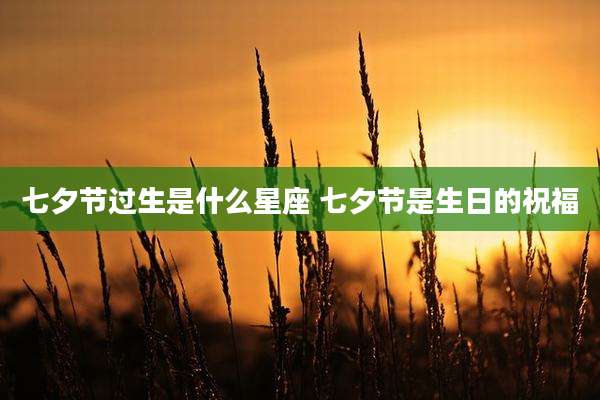 七夕节过生是什么星座 七夕节是生日的祝福
