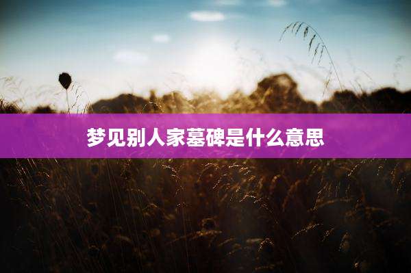 梦见别人家墓碑是什么意思