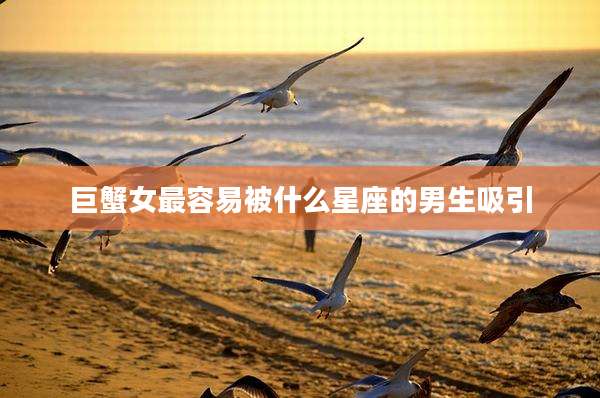 巨蟹女最容易被什么星座的男生吸引