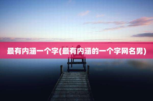 最有内涵一个字(最有内涵的一个字网名男)